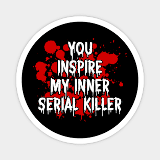 You inspire my inner serial killer Magnet